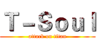Ｔ－Ｓｏｕｌ (attack on titan)