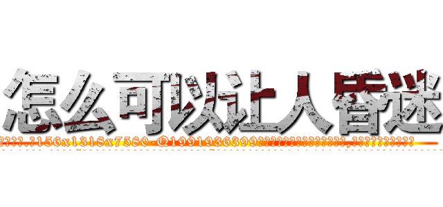 怎么可以让人昏迷 (怎么可以让人昏迷【电.话156x1318x7580-Q1991936399鑫宏药业】我们做的是长期生意,靠的是老客户长期支持
参考消息网2月20日报道 韩媒称，“剩女多、离婚率高的城市，房价一定会上涨。”这是中国经济学家金岩石2016年12月参加在上海举行的房地产相关论坛时说的话。
)
