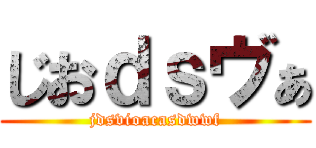 じおｄｓヴぁ (jdsvioacasdwwf)