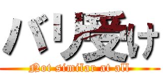 バリ受け (Not similar at all)