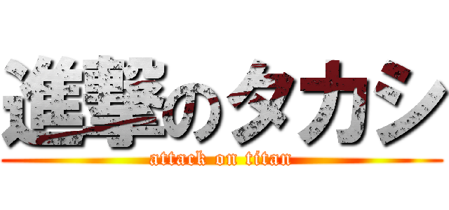 進撃のタカシ (attack on titan)