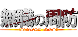 無職の周防 (unemployed on king)