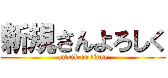 新規さんよろしく (attack on titan)