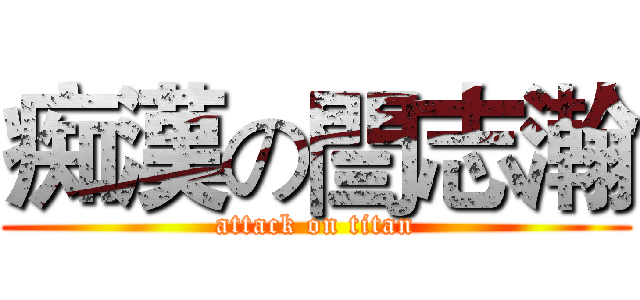 痴漢の閆志瀚 (attack on titan)