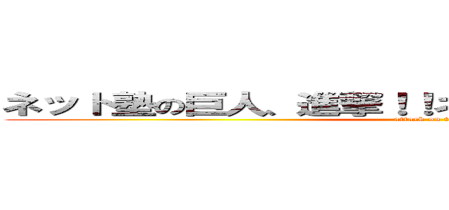 ネット塾の巨人、進撃！！ネット塾の巨人、進撃！！ (attack on titan)