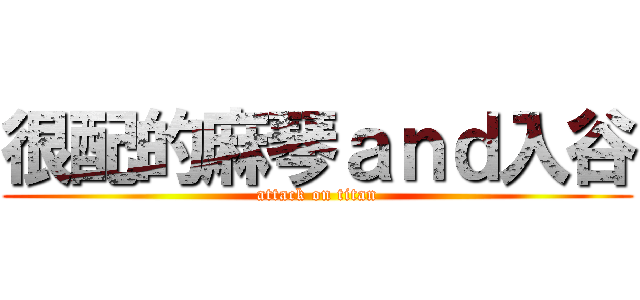 很配的麻琴ａｎｄ入谷 (attack on titan)