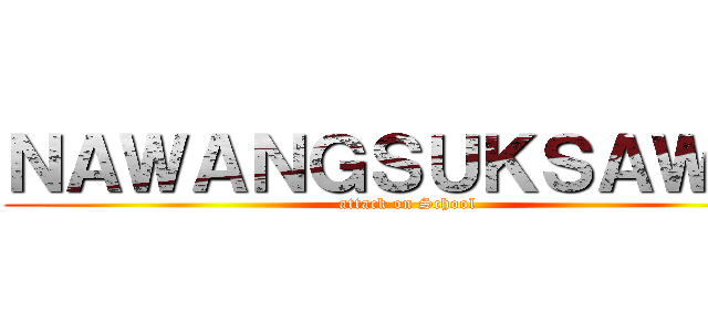 ＮＡＷＡＮＧＳＵＫＳＡＷＩＴ (attack on School)