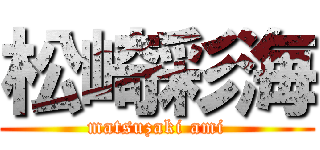 松崎彩海 (matsuzaki ami)