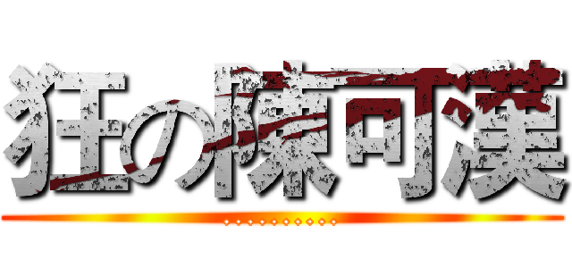 狂の陳可漢 (..........)