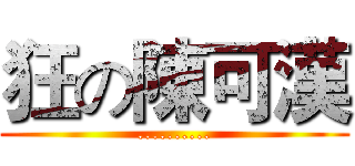 狂の陳可漢 (..........)