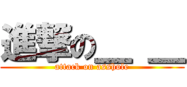 進撃の＿ ＿ (attack on asshole)