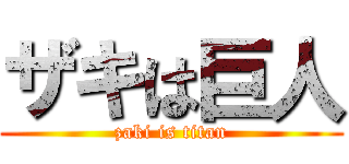 ザキは巨人 (zaki is titan)
