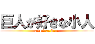 巨人が好きな小人 (attack on titan)
