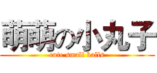萌萌の小丸子 (cute small balls)