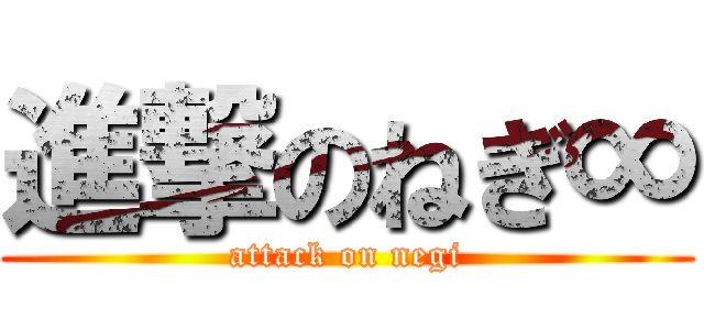 進撃のねぎ∞ (attack on negi)