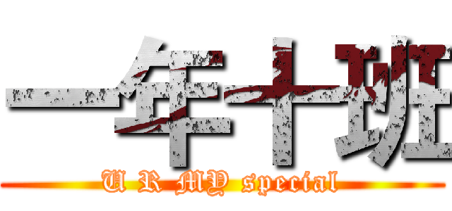 一年十班 ( U R MY special )