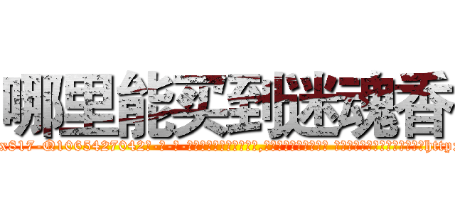 哪里能买到迷魂香 (哪里能买到迷魂香【电-话151x68344x817-Q1065427042元-吉-药-业】我们做的是长期生意,靠的是老客户长期支持 哪里能买到迷魂香在发表了一篇http://sngk.net/5qpLvH

参考消息网我们做的是长期生意,靠的是老客户长期支持也许我们早该意识到，就连鲍勃·霍斯金斯（金球奖戏剧类电影男主角 
)