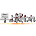 早よ終われ (exam)