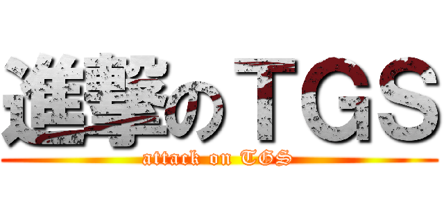 進撃のＴＧＳ (attack on TGS)