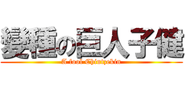 變種の巨人子健 (A fool Chiutzekin)