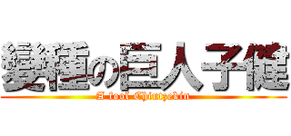 變種の巨人子健 (A fool Chiutzekin)