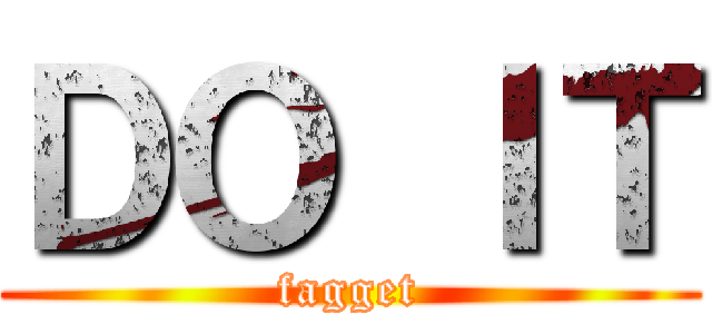 ＤＯ ＩＴ (fagget)