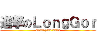 進撃のＬｏｎｇＧｏｒ (attack your mama)