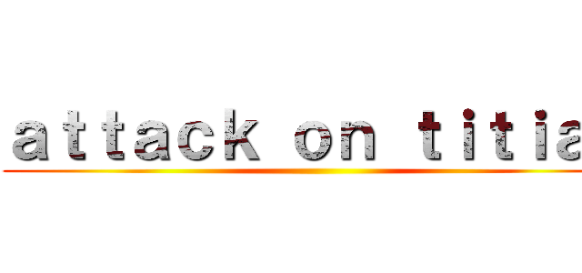 ａｔｔａｃｋ ｏｎ ｔｉｔｉａｎ ()