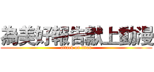 為美好報告獻上動漫 (attack on titan)