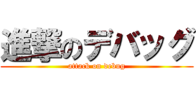 進撃のデバッグ (attack on debug)