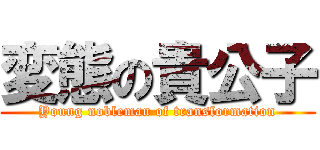 変態の貴公子 (Young nobleman of transformation)