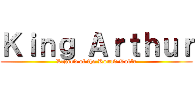 Ｋｉｎｇ Ａｒｔｈｕｒ (Legend of the Round Table)