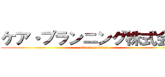 ケア・プランニング株式会社 (attack on titan)