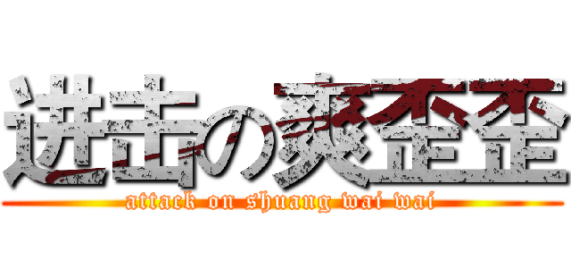 进击の爽歪歪 (attack on shuang wai wai)