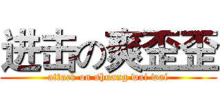 进击の爽歪歪 (attack on shuang wai wai)