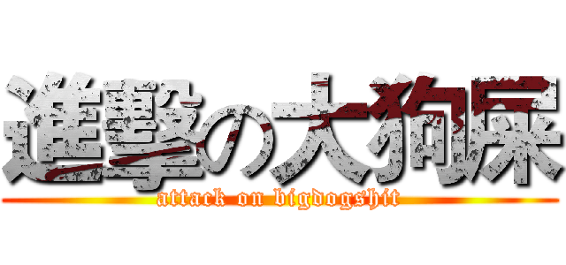 進擊の大狗屎 (attack on bigdogshit)