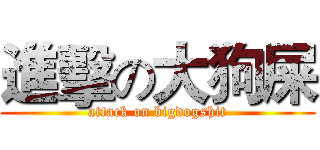 進擊の大狗屎 (attack on bigdogshit)