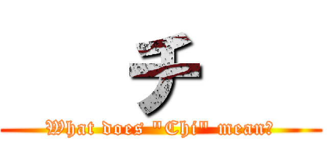    チ    (What does "Chi" mean?)