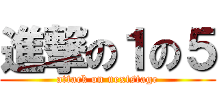 進撃の１の５ (attack on nextstage)