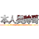 本人吴帅哥 (I am so handsome)