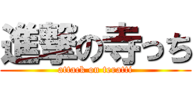 進撃の寺っち (attack on teratti)