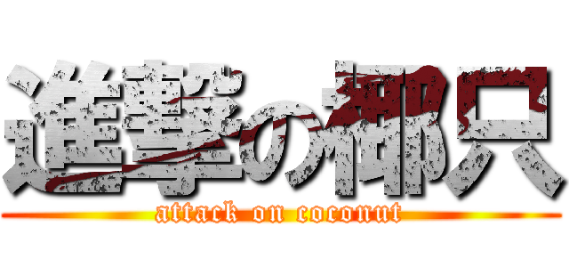 進撃の椰只 (attack on coconut)