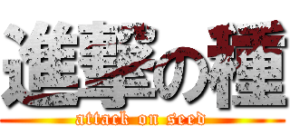 進撃の種 (attack on seed)