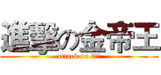 進擊の金帝王 (attack on 金帝王)