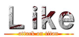 Ｌｉｋｅ (attack on titan)