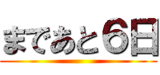 まであと６日 ()