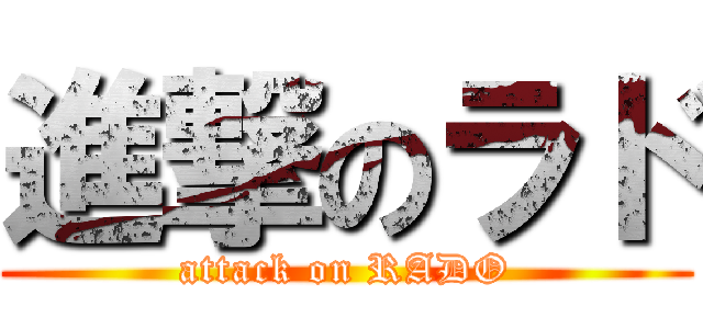 進撃のラド (attack on RADO)