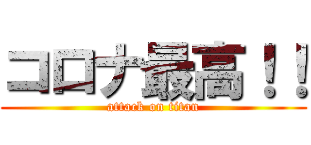コロナ最高！！ (attack on titan)