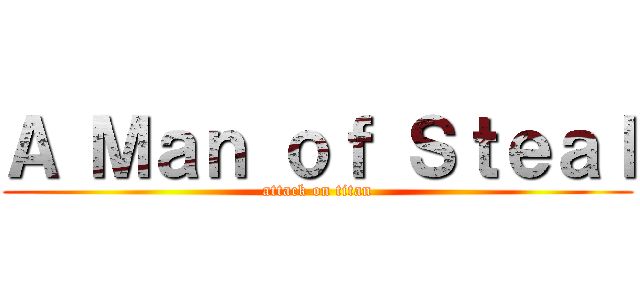 Ａ Ｍａｎ ｏｆ Ｓｔｅａｌ (attack on titan)