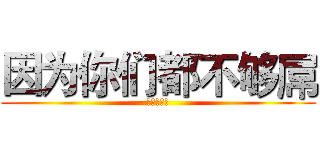 因为你们都不够屌 (十六月之雨)